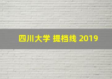 四川大学 提档线 2019